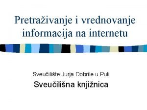 Pretraivanje i vrednovanje informacija na internetu Sveuilite Jurja