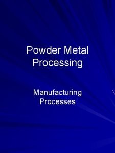 Powder Metal Processing Manufacturing Processes Outline Introduction Powder Powder Metal Processing Manufacturing Processes Outline Introduction Powder