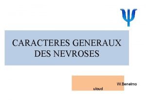 CARACTERES GENERAUX DES NEVROSES W Benelmo uloud GENERALITES