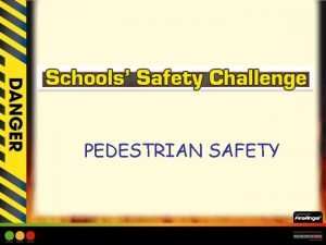 PEDESTRIAN SAFETY PEDESTRIAN SAFETY Learning Objective To encourage