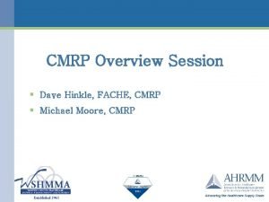 CMRP Overview Session Dave Hinkle FACHE CMRP Michael