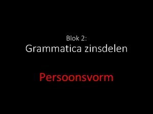 Blok 2 Grammatica zinsdelen Persoonsvorm Wat is een