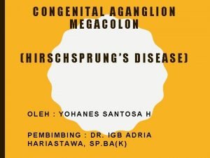 CONGENITAL AGANGLION MEGACOLON HIRSCHSPRUNGS DISEASE OLEH YOHANES SANTOSA