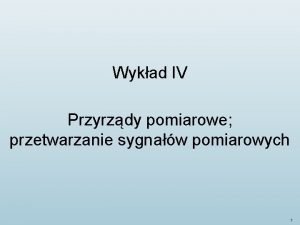 Wykad IV Przyrzdy pomiarowe przetwarzanie sygnaw pomiarowych 1