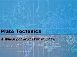 Plate Tectonics A Whole Lot of Shakin Goin