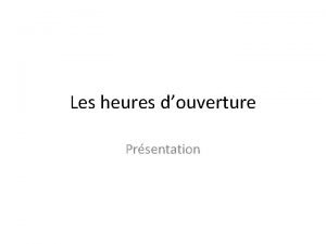 Les heures douverture Prsentation Les questions Estce que