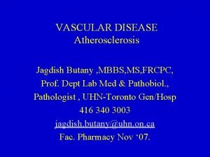 VASCULAR DISEASE Atherosclerosis Jagdish Butany MBBS MS FRCPC