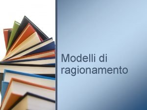 Modelli di ragionamento Relazioni tra i 4 tipi