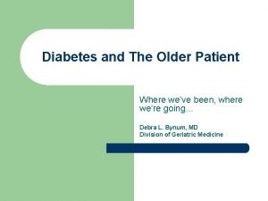 Diabetes and The Older Patient Where weve been