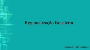 Regionalizao Brasileira Educador Luiz Loureno O que regionalizao