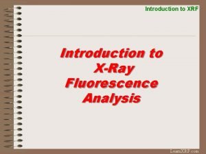 Introduction to XRF Introduction to XRay Fluorescence Analysis