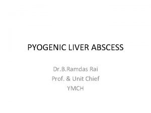 PYOGENIC LIVER ABSCESS Dr B Ramdas Rai Prof