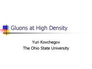 Gluons at High Density Yuri Kovchegov The Ohio