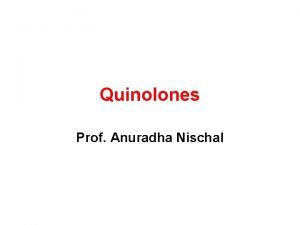 Quinolones Prof Anuradha Nischal Synthetic antimicrobials Bactericidal Primarily