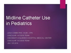 Midline Catheter Use in Pediatrics LESA COMBS RNII