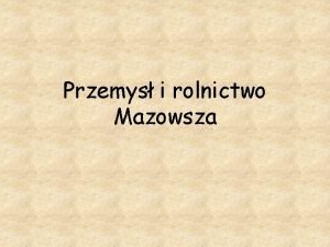 Przemys i rolnictwo Mazowsza Naszym regionem jest Mazowsze