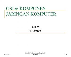 OSI KOMPONEN JARINGAN KOMPUTER Oleh Kustanto 11282020 Materi