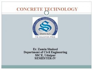 CONCRETE TECHNOLOGY Er Zamin Shakeel Department of Civil