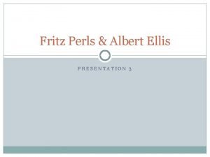 Fritz Perls Albert Ellis PRESENTATION 3 Fritz Perls