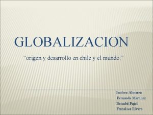 GLOBALIZACION origen y desarrollo en chile y el