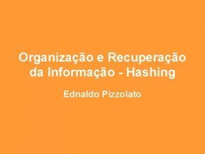 Organizao e Recuperao da Informao Hashing Ednaldo Pizzolato