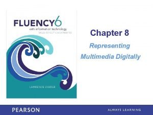 Chapter 8 Representing Multimedia Digitally Learning Objectives Explain