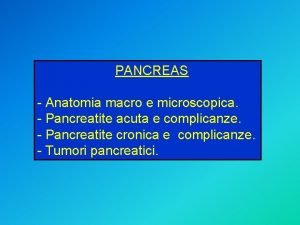 PANCREAS Anatomia macro e microscopica Pancreatite acuta e