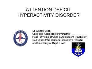 ATTENTION DEFICIT HYPERACTIVITY DISORDER Dr Wendy Vogel Child