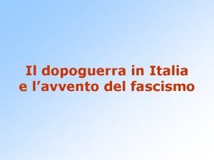 Il dopoguerra in Italia e lavvento del fascismo