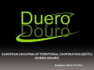 EUROPEAN GROUPING OF TERRITORIAL COOPERATION EGTC DUERODOURO Budapest