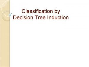 Classification by decision tree induction Classification by decision tree induction