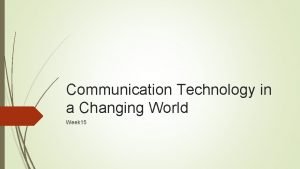Communication Technology in a Changing World Week 15