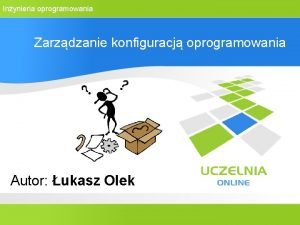 Inynieria oprogramowania Zarzdzanie konfiguracj oprogramowania Autor ukasz Olek