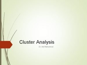 Cluster Analysis Dr Anil Maheshwari Agenda Cluster analysis
