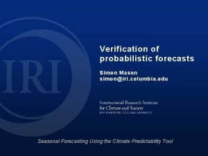 Verification of probabilistic forecasts Simon Mason simoniri columbia Verification of probabilistic forecasts Simon Mason simoniri columbia