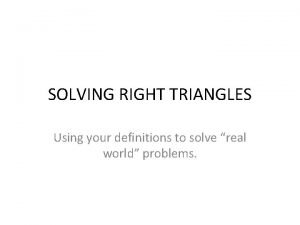 SOLVING RIGHT TRIANGLES Using your definitions to solve