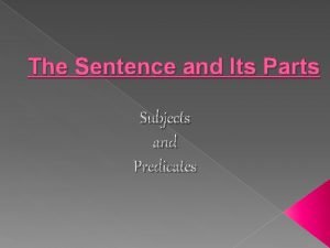 The Sentence and Its Parts Subjects and Predicates