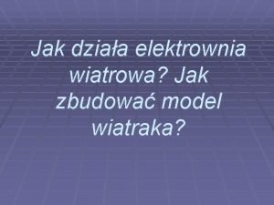 Jak dziaa elektrownia wiatrowa Jak zbudowa model wiatraka