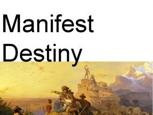 Manifest Destiny Manifest Destiny The American conviction that