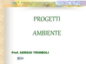 PROGETTI AMBIENTE Prof SERGIO TRIMBOLI PROGETTI AMBIENTE Presso