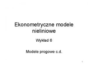 Ekonometryczne modele nieliniowe Wykad 6 Modele progowe c