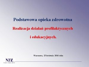 Podstawowa opieka zdrowotna Realizacja dziaa profilaktycznych i edukacyjnych