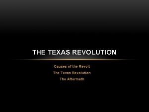 THE TEXAS REVOLUTION Causes of the Revolt The
