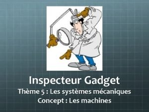 Inspecteur Gadget Thme 5 Les systmes mcaniques Concept