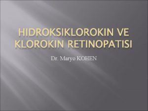 HIDROKSIKLOROKIN VE KLOROKIN RETINOPATISI Dr Maryo KOHEN Klorokin