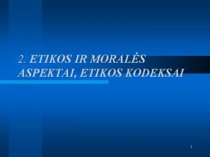 2 ETIKOS IR MORALS ASPEKTAI ETIKOS KODEKSAI 1