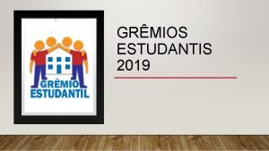 GRMIOS ESTUDANTIS 2019 GRMIO ESTUDANTIL O Grmio Estudantil