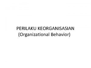 PERILAKU KEORGANISASIAN Organizational Behavior I Pengertian Perilaku Keorganisasian