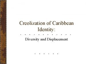 Creolization of Caribbean Identity Diversity and Displacement Outline