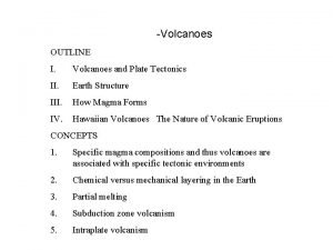 Volcanoes OUTLINE I Volcanoes and Plate Tectonics II